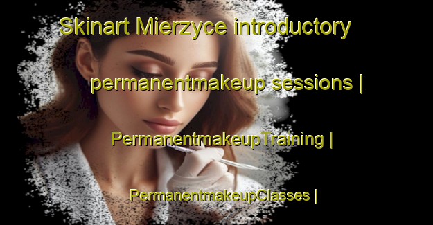 Skinart Mierzyce introductory permanentmakeup sessions | PermanentmakeupTraining | PermanentmakeupClasses | SkinartTraining-Poland